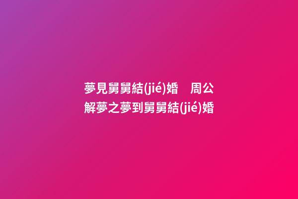 夢見舅舅結(jié)婚　周公解夢之夢到舅舅結(jié)婚